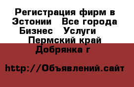 Регистрация фирм в Эстонии - Все города Бизнес » Услуги   . Пермский край,Добрянка г.